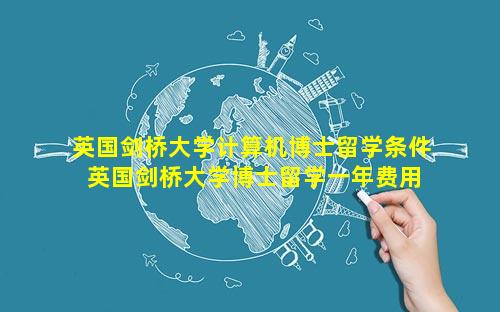 英国剑桥大学计算机博士留学条件 英国剑桥大学博士留学一年费用